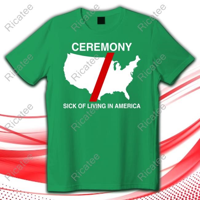 Ceremony Sick Of Living In America Shirt
