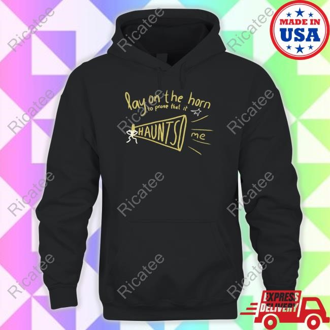 Lay On The Horn To Prove That It Haunts Me Shirt