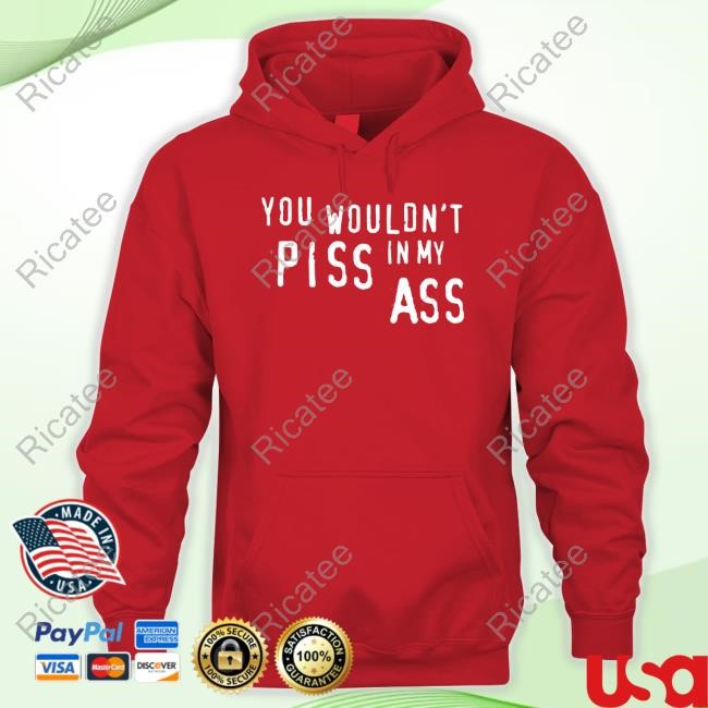https://teetori.com/campaign/shirt-you-wouldnt-piss-in-my-ass