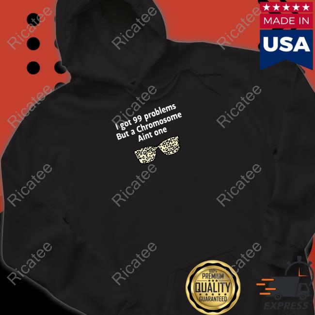 I Got 99 Problems But A Chromosome Aint One Tee Shirt Jacxdad3376