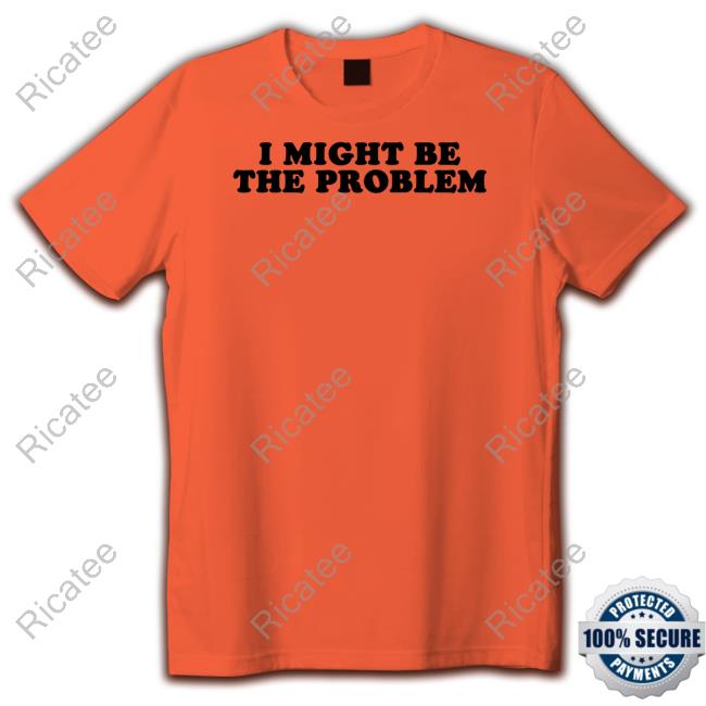 I Might Be The Problem Long Sleeve T Shirt Moximimi Store I Might Be The Problem Shirt