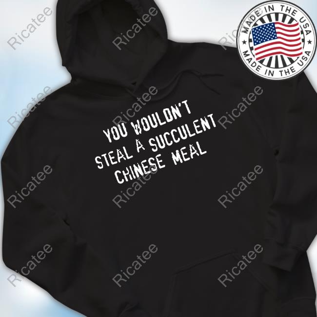 Threadheads Merch You Wouldn't Steal A Succulent Chinese Meal Hoodie