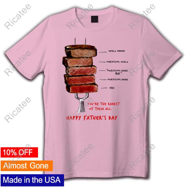 Well Done Medium Well Medium Rare Plus Medium Rare You You're The Rarest Of Them All Happy Father's Day Shirt