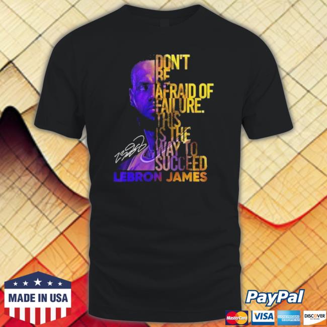 Lebron James Don’T Be Afraid Of Failure This Is The Way To Succed shirt Lebron James Don’T Be Afraid Of Failure This Is The Way To Succed shirt