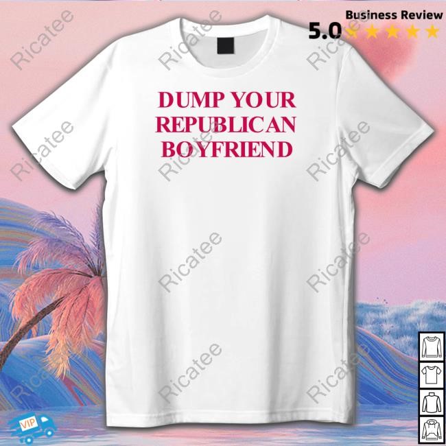 Dump Your Republican Boyfriend Shirt