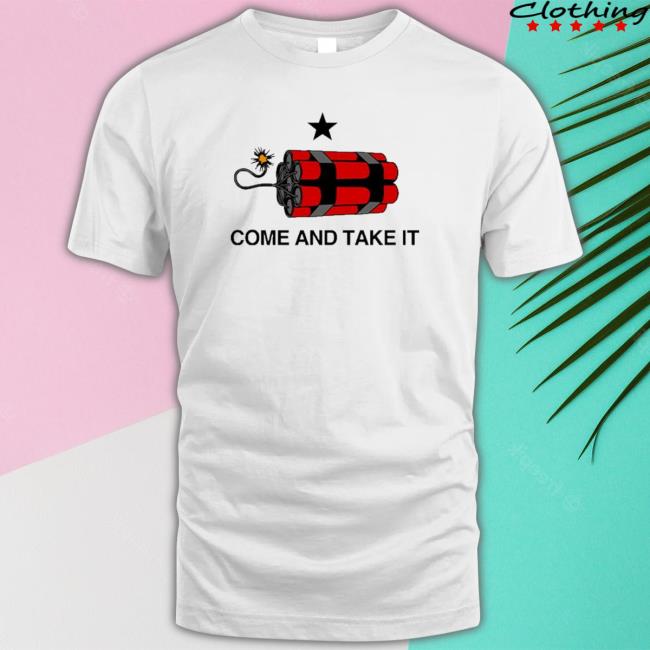 Come And Take It Dynamite Shirt Come And Take It Dynamite shirt, hoodie, tank top, sweater and long sleeve t-shirt