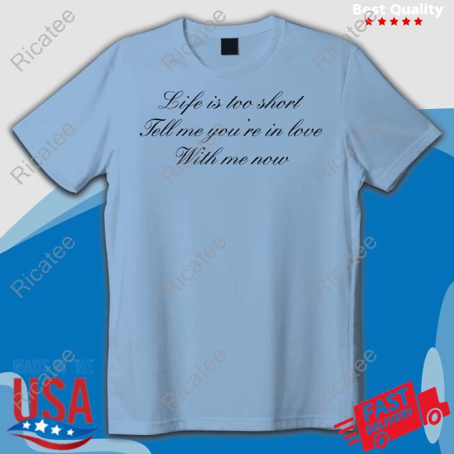 Life Is Too Short Tell Me You're In Love With Me Now Hoodie