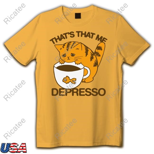 Shirts That Go Hard That's That Me Depresso Tee Shirt Shirts That Go Hard That's That Me Depresso Sweatshirt