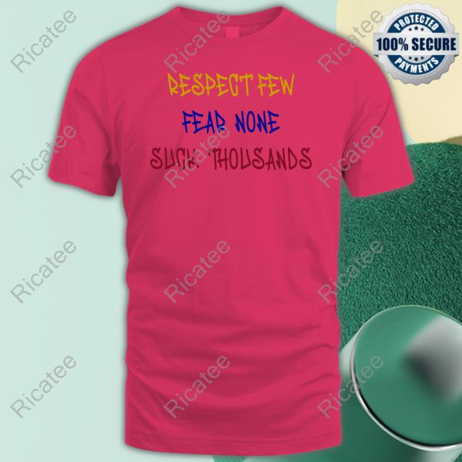 Respect Few Fear None Suck Thousands T-Shirt