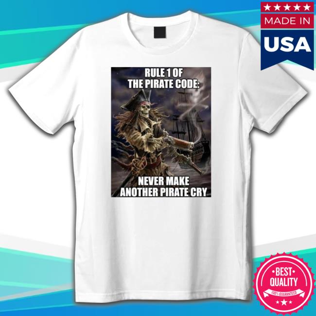 Official Pirate Posting Rule 1 Of The Pirate Code Never Make Another Pirate Cry Tee Shirt Pirate Posting Rule 1 Of The Pirate Code Never Make Another Pirate Cry Shirt