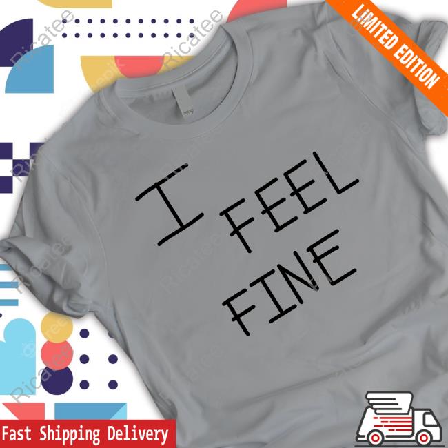 Official I Feel Fine Shirt, T Shirt, Hoodie, Sweater, Long Sleeve T-Shirt And Tank Top