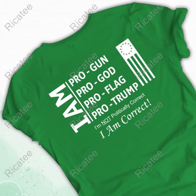 I Am Pro Gun Pro God Pro Flag Pro Trump I'm Not Politically Correct I Am Correct Official Shirt