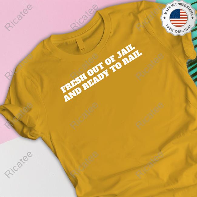 Fresh Out Of Jail And Ready To Rail shirt, hoodie, tank top, sweater and long sleeve t-shirt Fresh Out Of Jail And Ready To Rail shirt, hoodie, tank top, sweater and long sleeve t-shirt