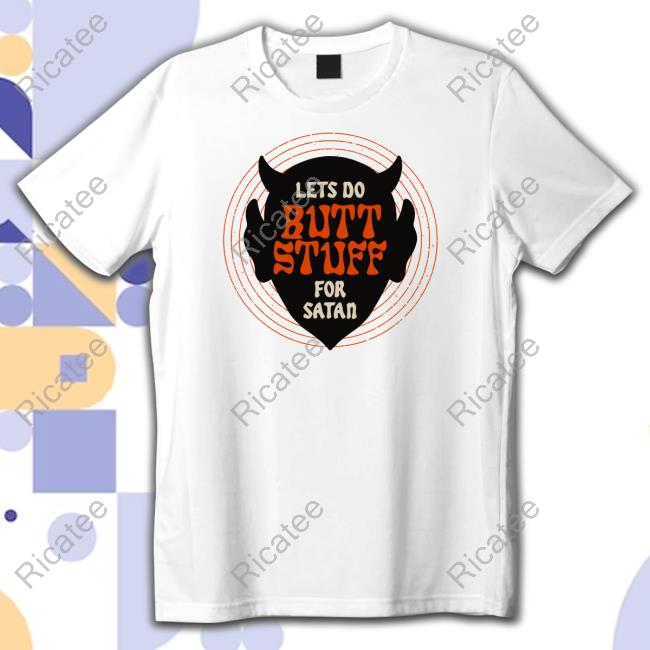 Lets Go Butt Stuff For Satan T Shirt