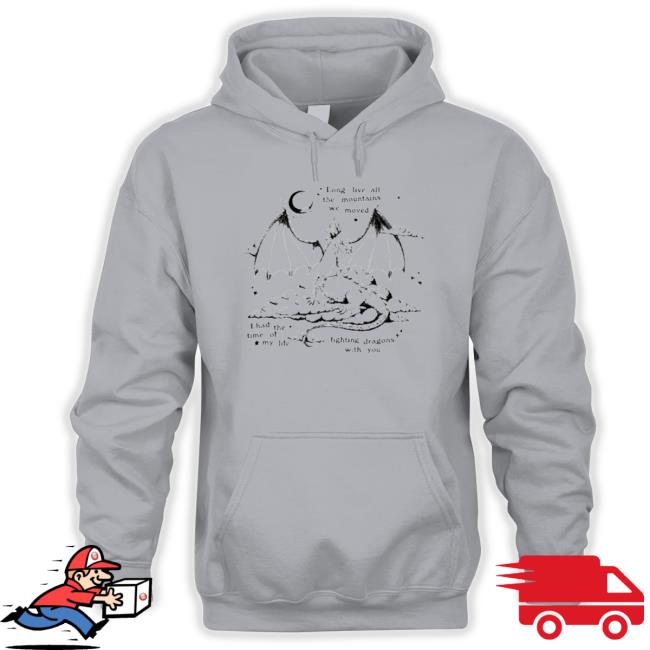 Long Live All The Mountains We Moved I Had The Time Of My Life Fighting Dragons With You Shirt