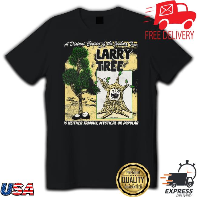 Trending A Distant Cousin Of The Joshua Tree The Larry Tree Is Neither Famous Mystical Or Popular Classic Shirt