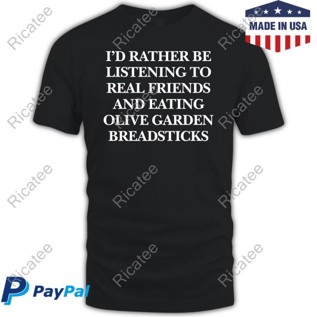 I'd Rather Be Listening To Real Friends And Eating Olive Garden Breadsticks Shirt