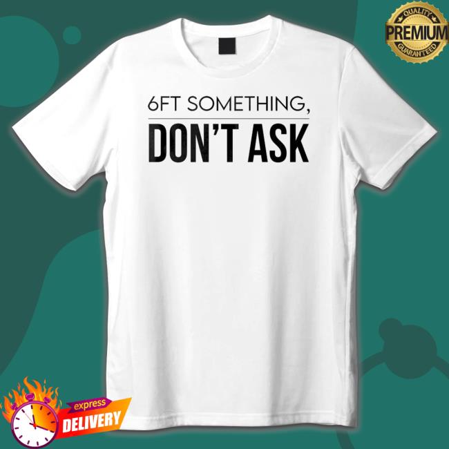 Official 6Ft Something Don’T Ask Crewneck Sweatshirt