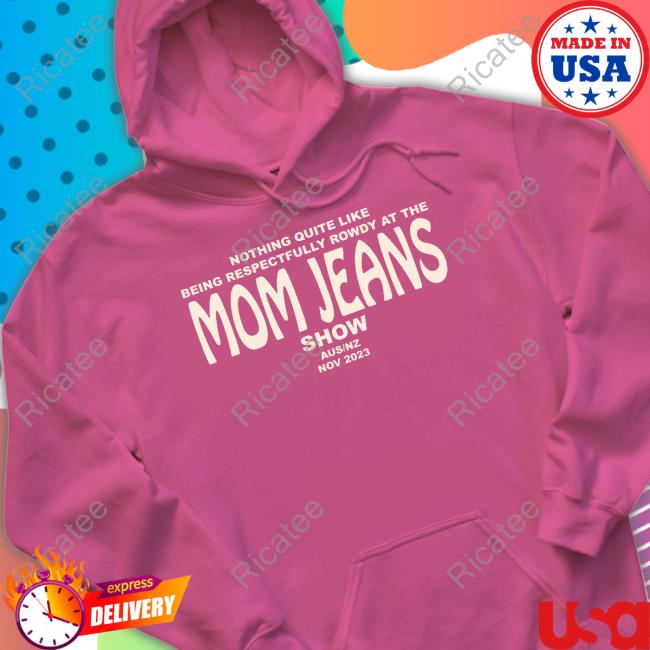 Nothing Quite Like Being Respectfully Rowdy At The Mom Jeans Show T Shirt Nothing Quite Like Being Respectfully Rowdy At The Mom Jeans Show T Shirt