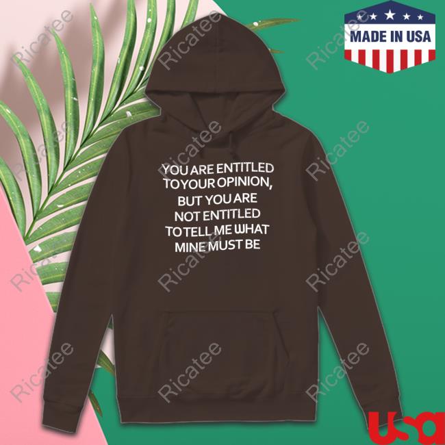 Susan Eva You Are Entitled To Your Opinion But You Are Not Entitled To Tell Me What Mine Must Be Tee Shirt