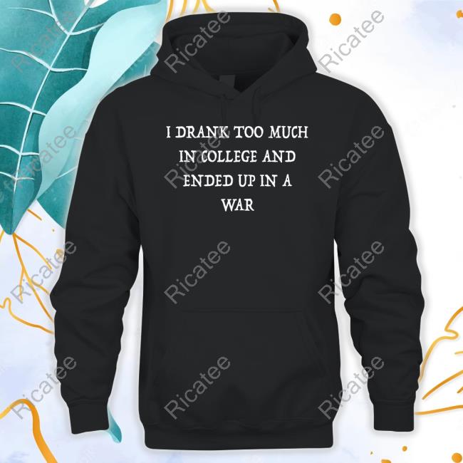 Pltdaddy I Drank Too Much In College And Ended Up In A War Shirt