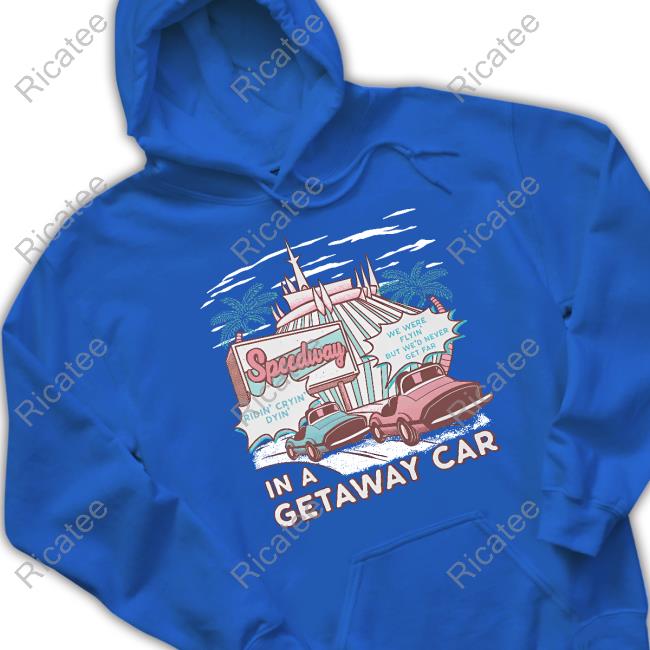 Speedway In A Getaway Car Shirt Speedway In A Getaway Car Hoodie