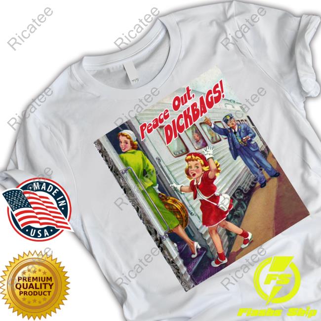 Sayanythingh Peace Out Dickbags Shirt, T Shirt, Hoodie, Sweater, Long Sleeve T-Shirt And Tank Top