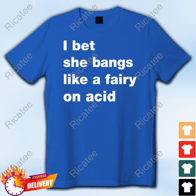I Bet She Bangs Like A Fairy On Acid T-Shirt