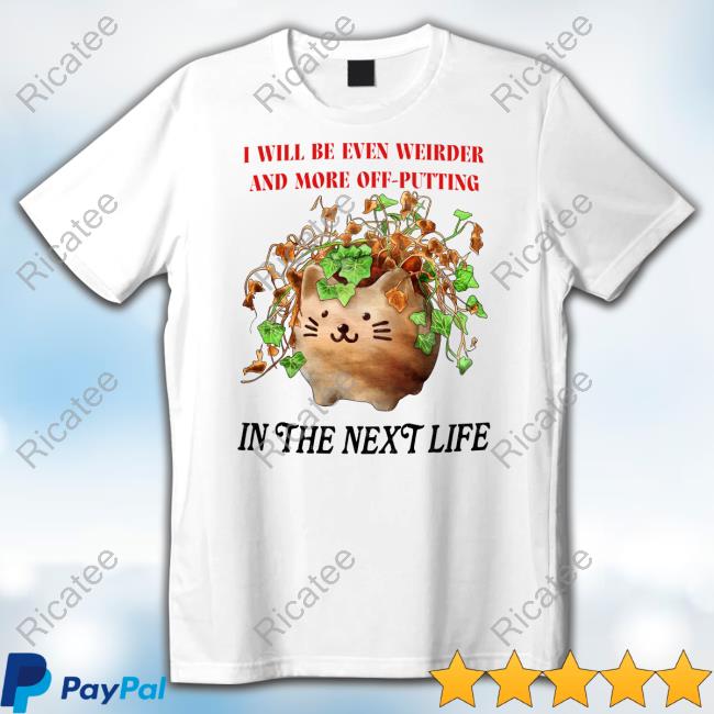 I Will Be Even Weirder And More Off-Putting In The Next Life Tee