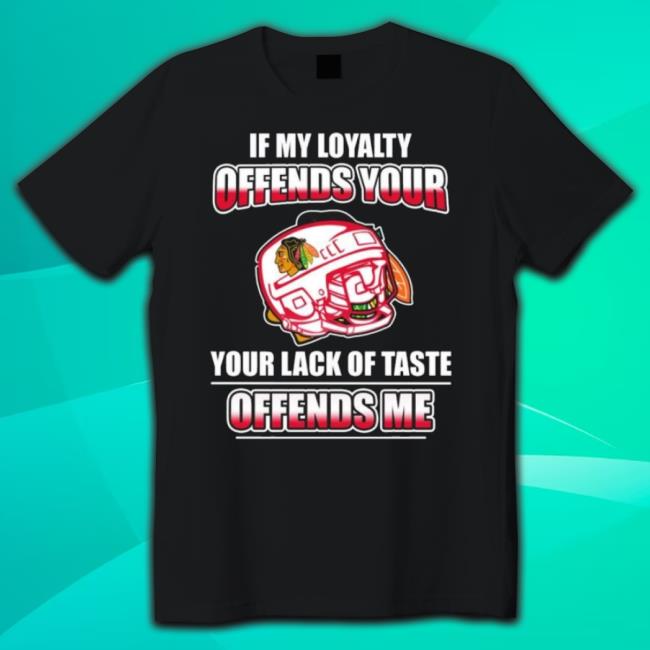 Trending Chicago Blackhawks If My Loyalty Offends Your Your Lack Of Taste Offends Me Sweater