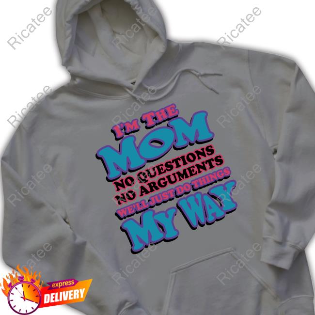 I'm The Mom No Questions No Arguments We'll Just Do Things My Way Shirts