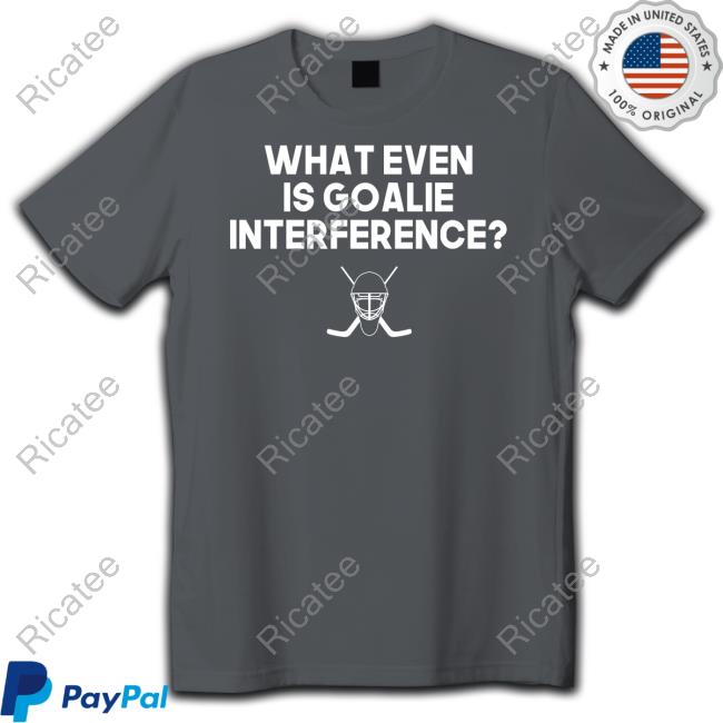 Everything Hockey What Even Is Goalie Interference T-Shirt, Hoodie, Tank Top, Sweater And Long Sleeve T-Shirt