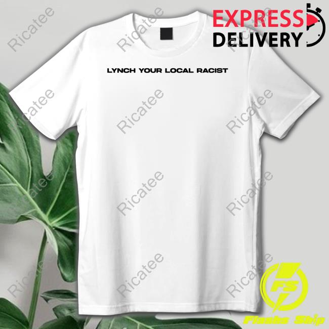 Mocitydomm Lynch Your Local Racist Shirt, T Shirt, Hoodie, Sweater, Long Sleeve T-Shirt And Tank Top