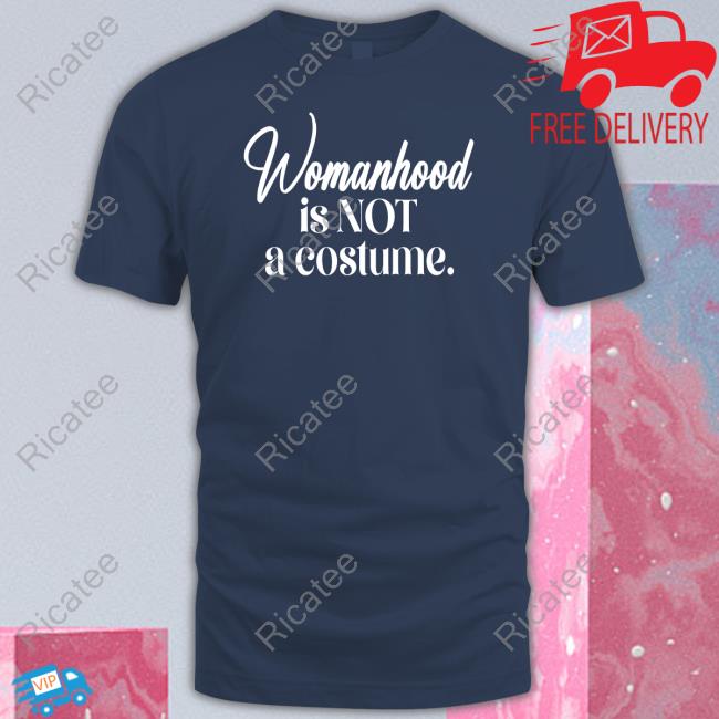 Womanhood Is Not A Costume T Shirt