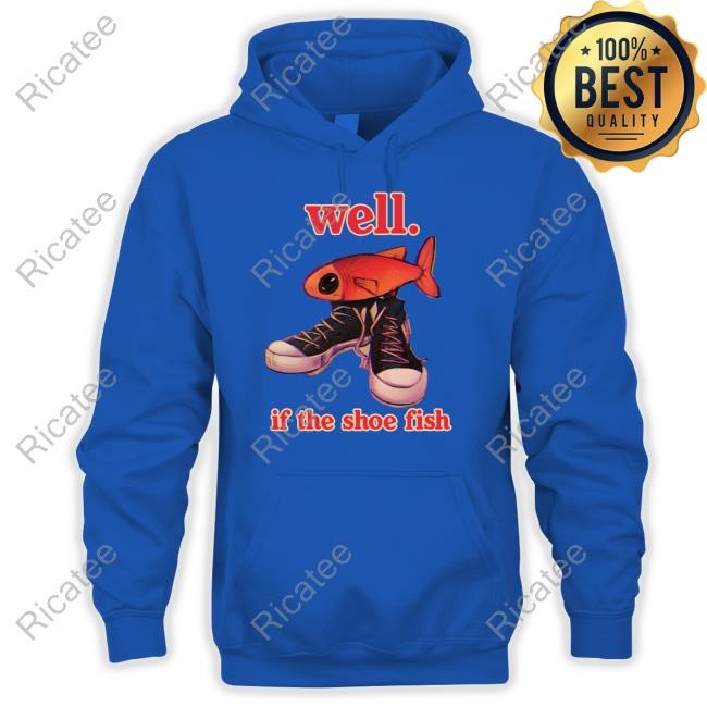 Well If The Shoe Fish T-Shirt Well If The Shoe Fish T-Shirt, Hoodie, Tank Top, Sweater And Long Sleeve T-Shirt