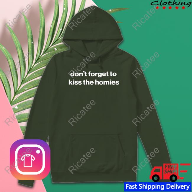 Don't Forget To Kiss The Homies shirt, hoodie, tank top, sweater and long sleeve t-shirt
