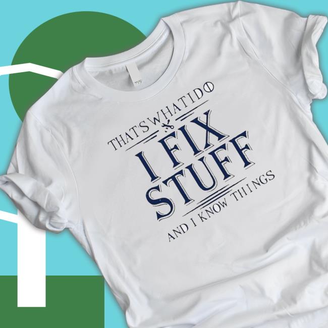 That’S What I Do I Fix Stuff And I Know Things shirt, hoodie, tank top, sweater and long sleeve t-shirt