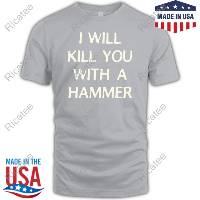 I Will Kill You With A Hammer Shirt