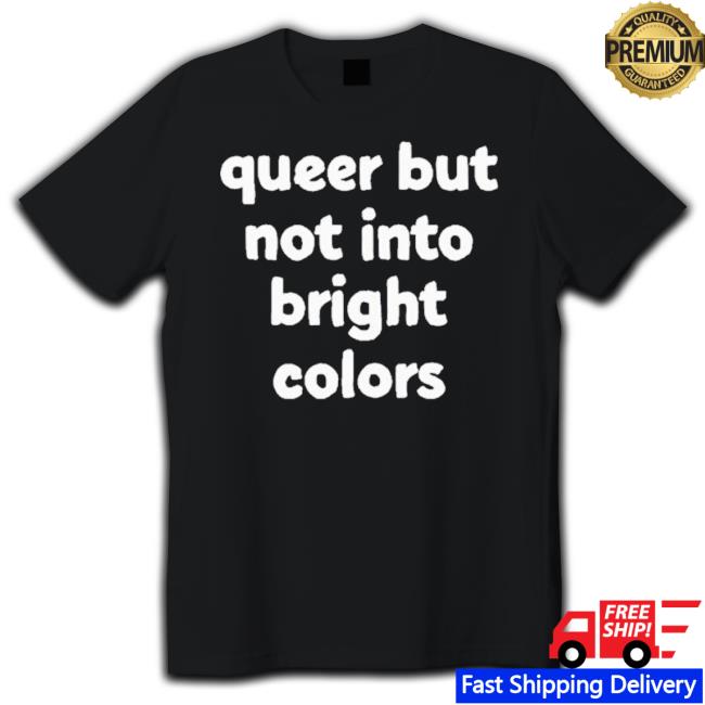 Queer But Not Into Bright Colors shirt