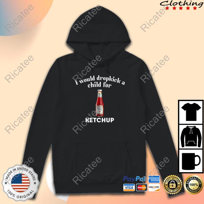 Official I Would Dropkick A Child For Ketchup Shirts