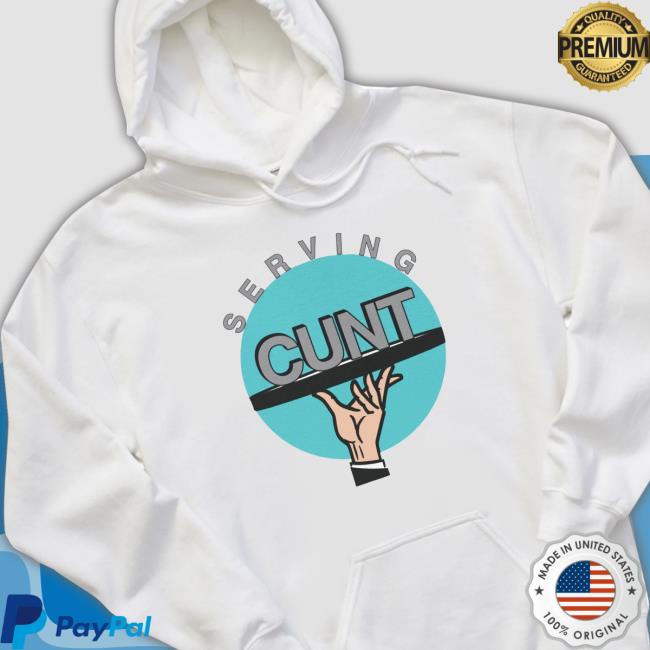 Serving Cunt shirt, hoodie, tank top, sweater and long sleeve t-shirt