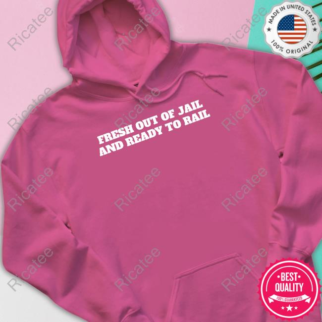 Fresh Out Of Jail And Ready To Rail shirt, hoodie, tank top, sweater and long sleeve t-shirt Unprofessionalapparel Merch Fresh Out Of Jail And Ready To Rail T-Shirt