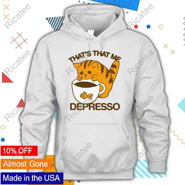 Shirts That Go Hard That's That Me Depresso Tee Shirt That's That Me Depresso Sweatshirt