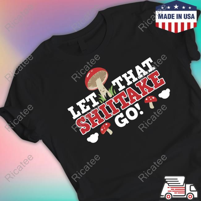 Let That Shiitake Go Shirt