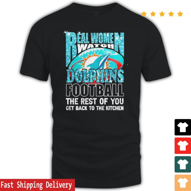 Real Women Watch Miami Dolphins Football The Rest Of You Get To The Kitchen T Shirt