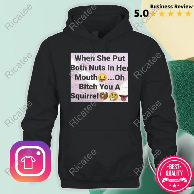 The Silliest T-Shirt Company When She Put Both Nuts In Her Mouth Oh Bitch You A Squirrel Hooded Sweatshirt