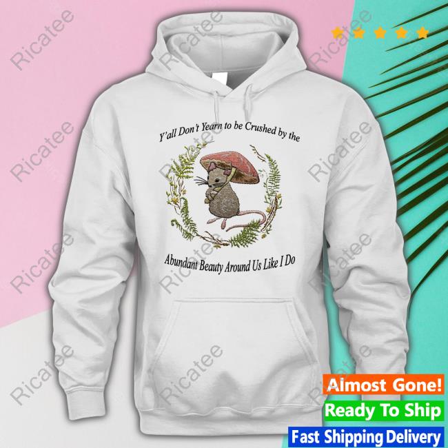 Y'all Don't Yearn To Be Crushed By The Abundant Beauty Around Us Like I Do Shirts Jmcgg