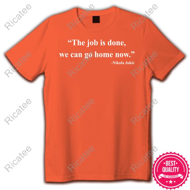 Nikola Jokic The Job Is Done We Can Go Home Now Shirt The Job Is Done We Can Go Home Now Hoodie Sweatshirt