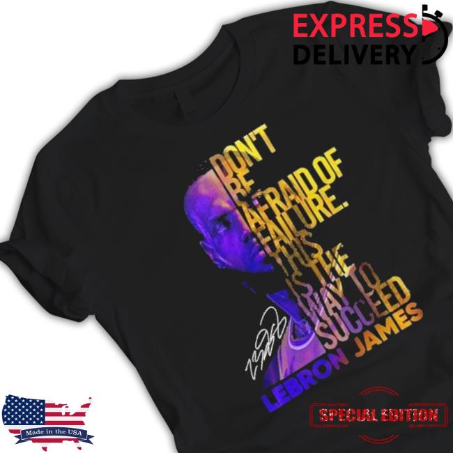Lebron James Don’T Be Afraid Of Failure This Is The Way To Succed shirt