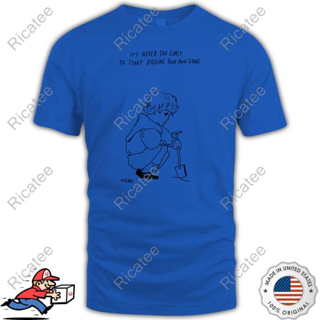 Matt Gray It's Never Too Early To Start Digging Your Own Grave New Shirt